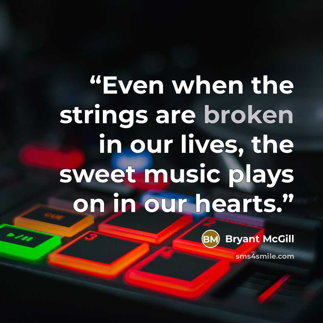 “Even when the strings are broken in our lives, the sweet music plays on in our hearts.” quote by Bryant McGill