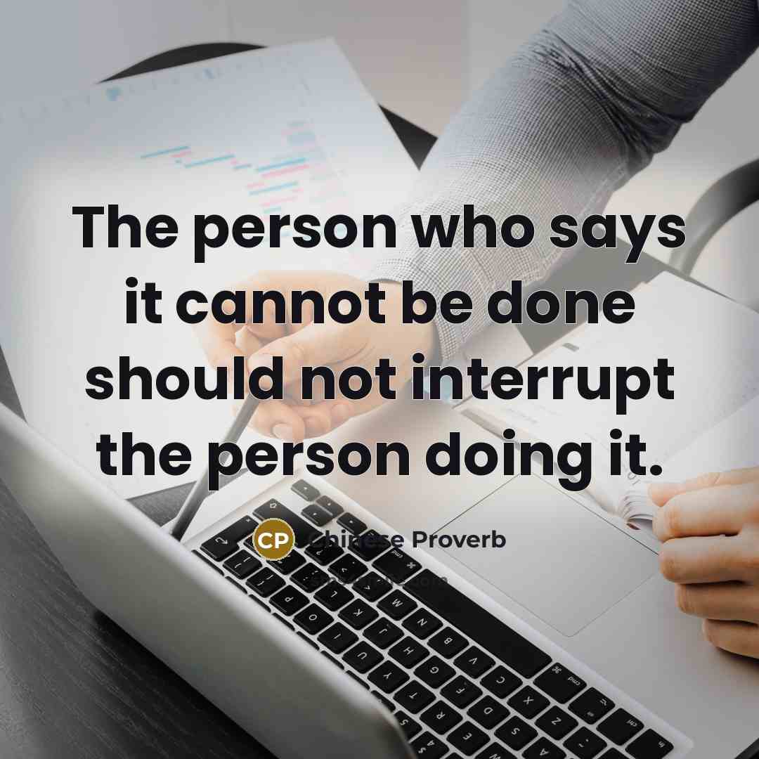 “The person who says it cannot be done should not interrupt the person doing it.” quote by Chinese Proverb