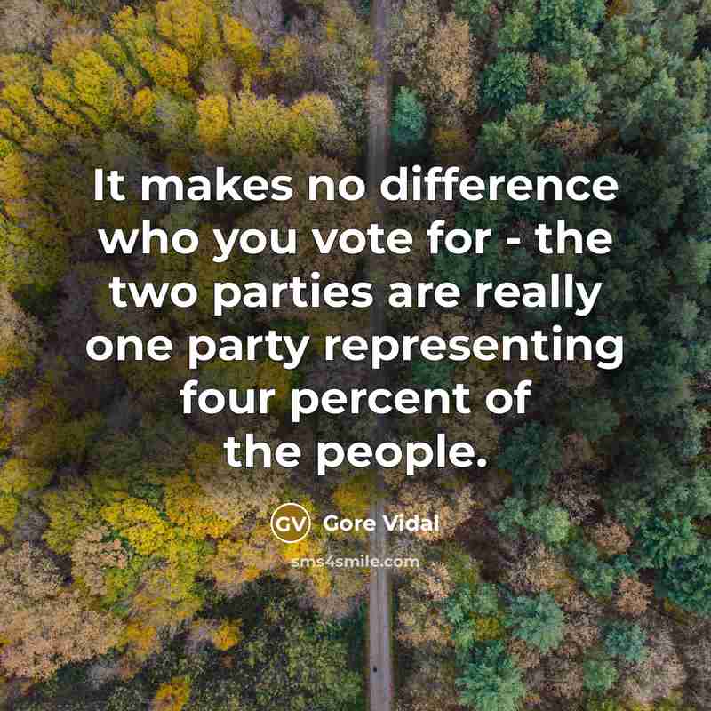 “It makes no difference who you vote for - the two parties are really one party representing four percent of the people.” quote by Gore Vidal
