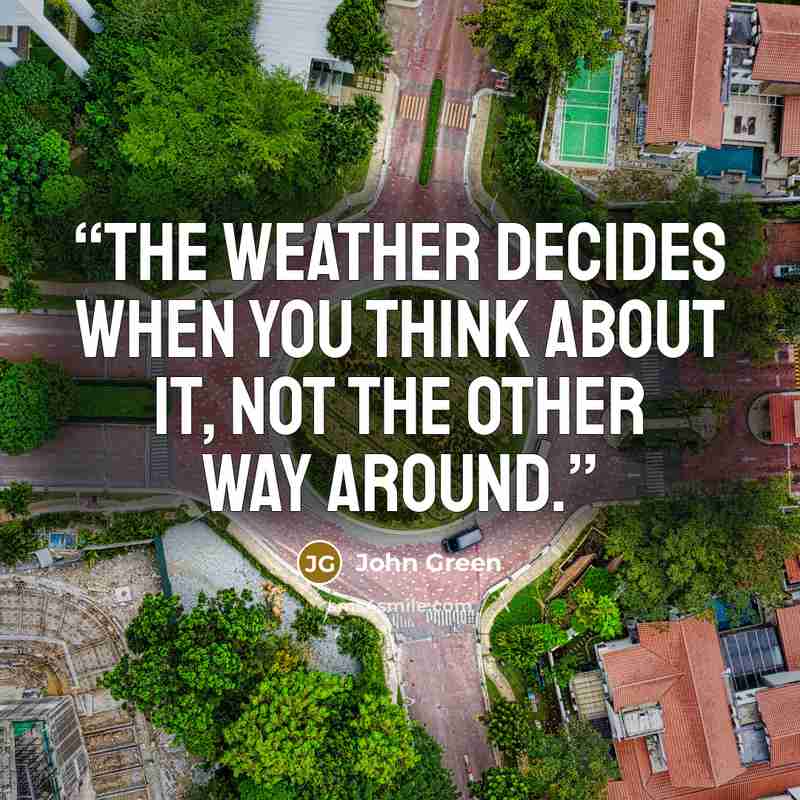 “The weather decides when you think about it, not the other way around.” quote by John Green