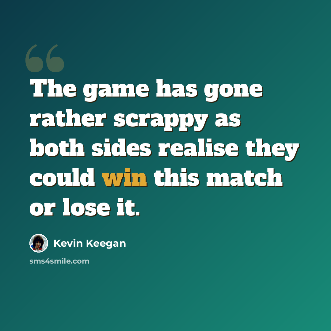 “The game has gone rather scrappy as both sides realise they could win this match or lose it.” quote by Kevin Keegan