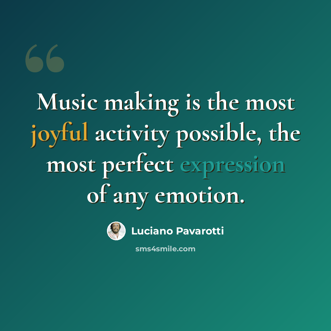 “Music making is the most joyful activity possible, the most perfect expression of any emotion.” quote by Luciano Pavarotti