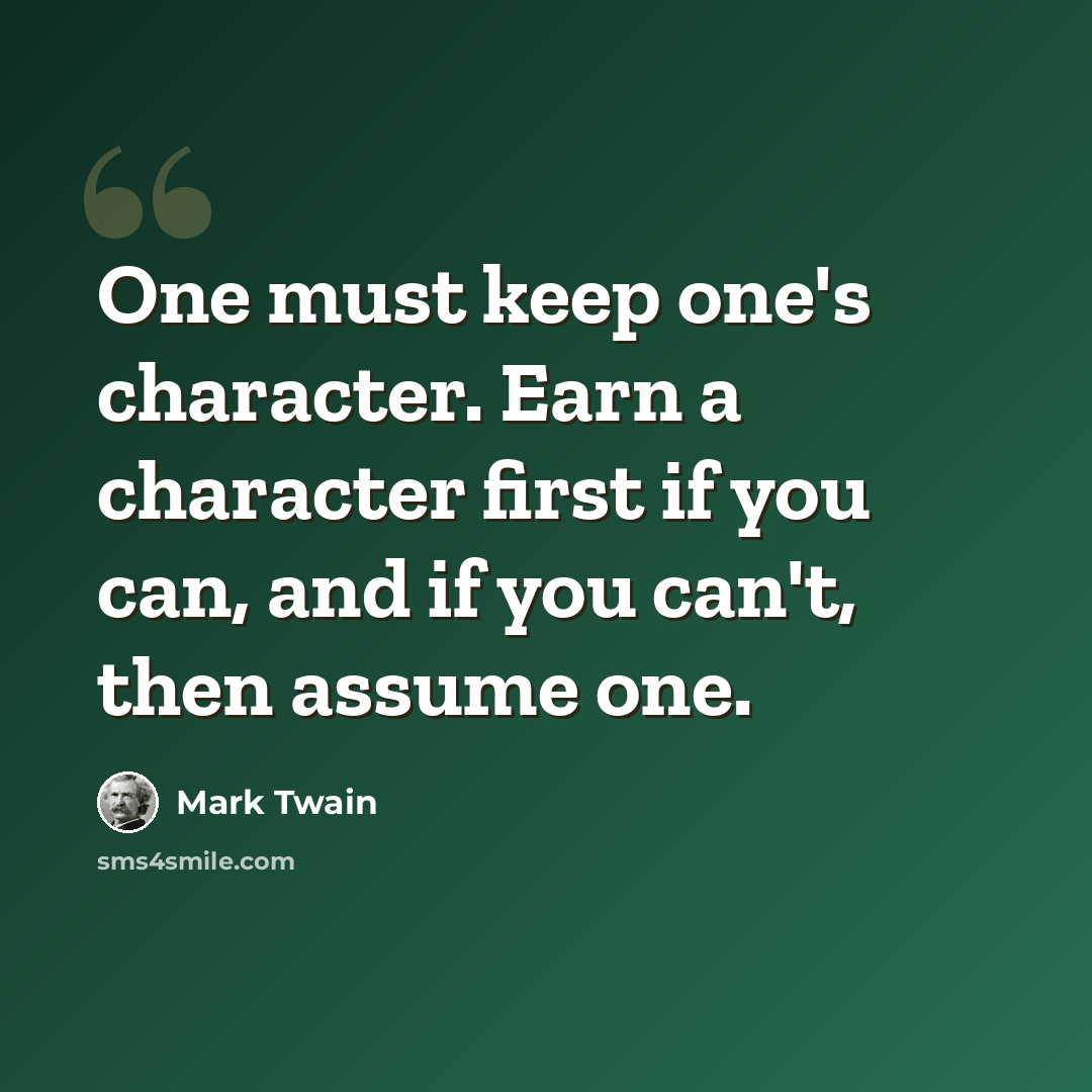 “One must keep one's character. Earn a character first if you can, and if you can't, then assume one.” quote by Mark Twain