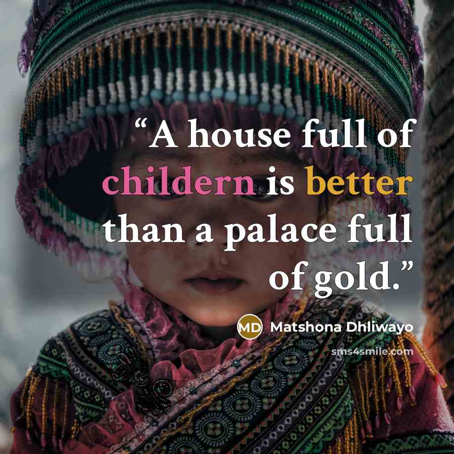“A house full of childern is better than a palace full of gold.” quote by Matshona Dhliwayo