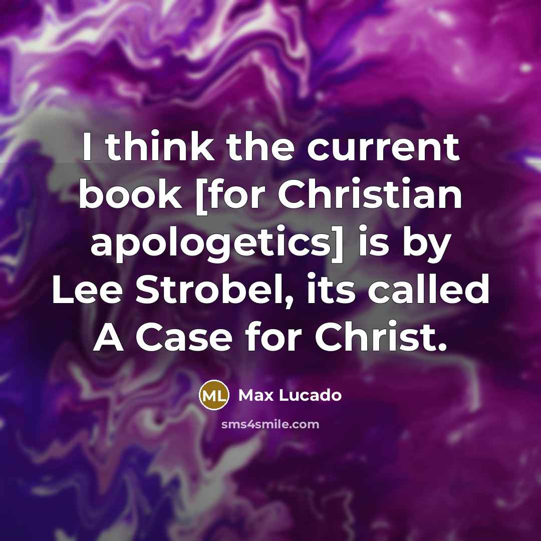 “I think the current book [for Christian apologetics] is by Lee Strobel, its called A Case for Christ.” quote by Max Lucado