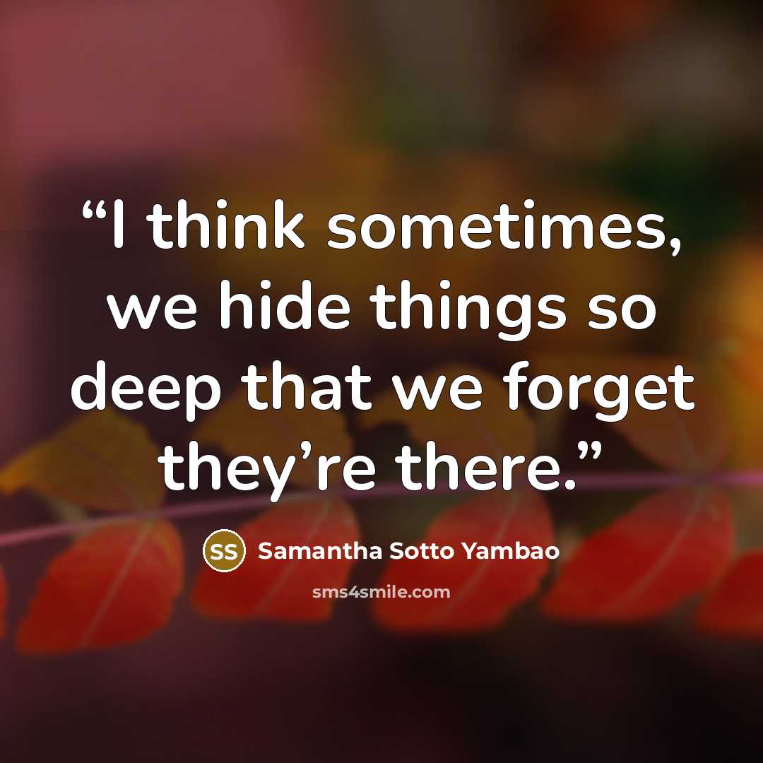 “I think sometimes, we hide things so deep that we forget they’re there.” quote by Samantha Sotto Yambao