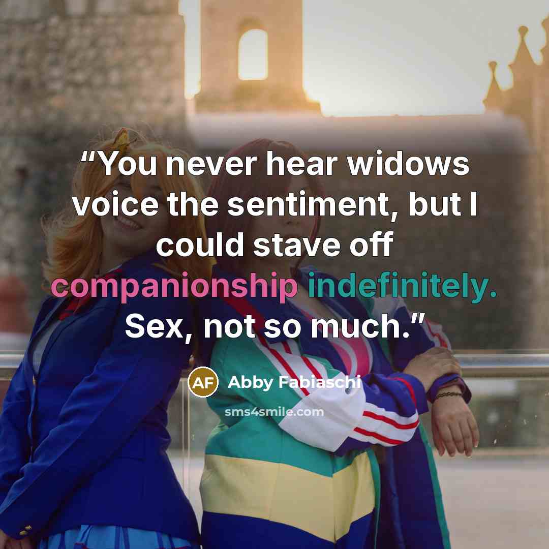 “You never hear widows voice the sentiment, but I could stave off companionship indefinitely. Sex, not so much.” quote by Abby Fabiaschi