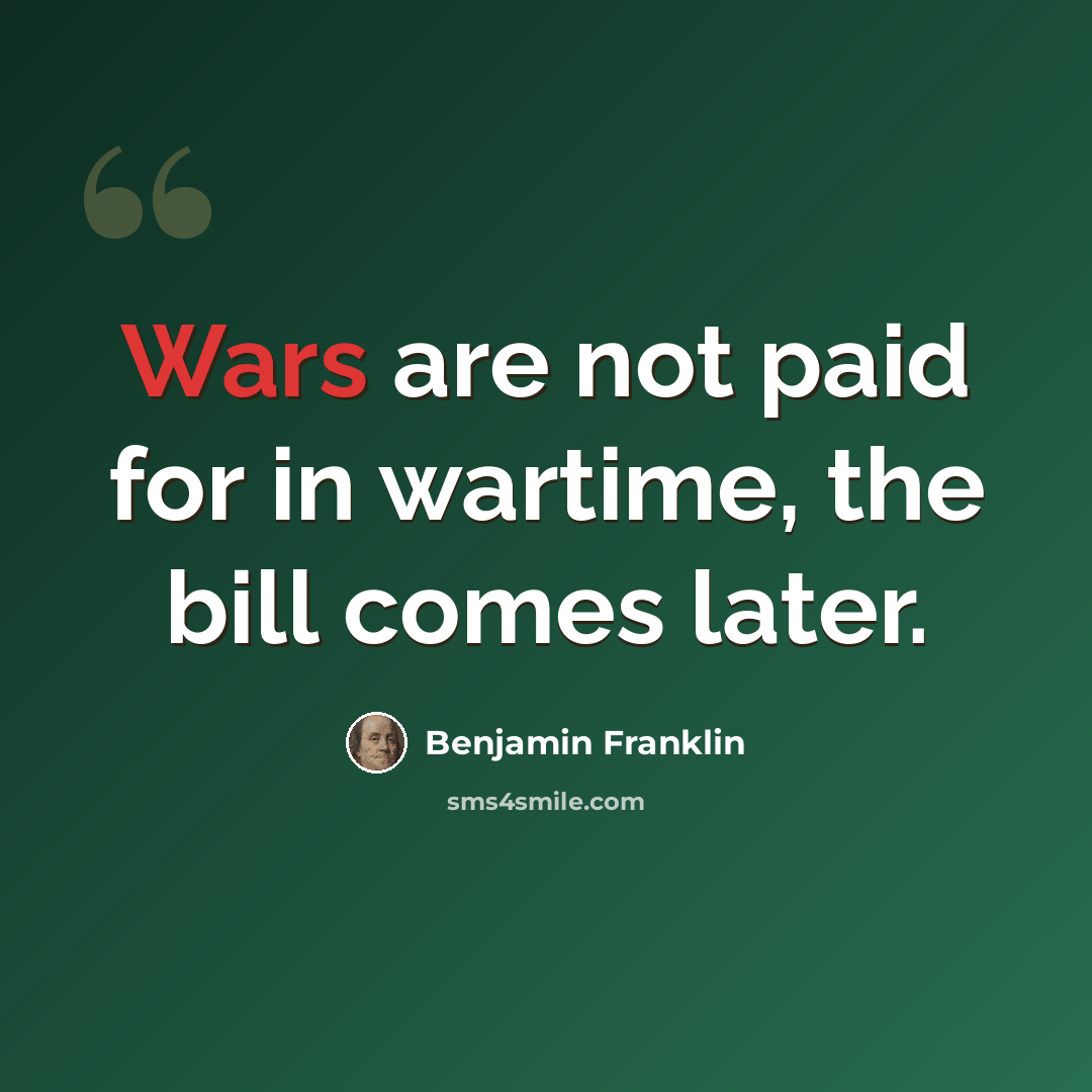 “Wars are not paid for in wartime, the bill comes later.” quote by Benjamin Franklin