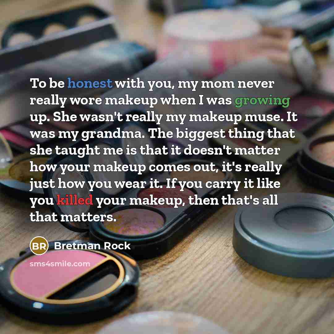 “To be honest with you, my mom never really wore makeup when I was growing up. She wasn't really my makeup muse. It was my grandma. The biggest thing that she taught me is that it doesn't matter how your makeup comes out, it's really just how you wear it. If you carry it like you killed your…” quote by Bretman Rock