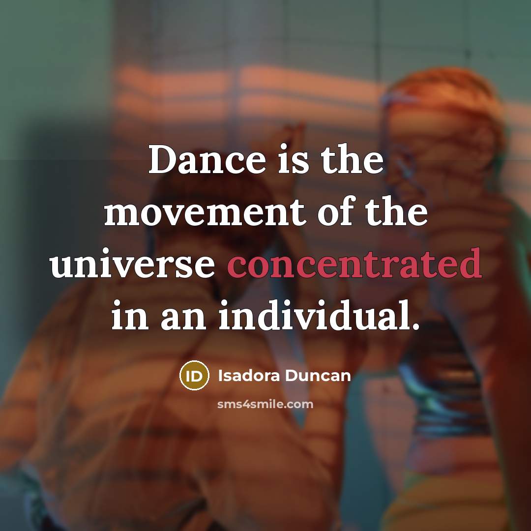 “Dance is the movement of the universe concentrated in an individual.” quote by Isadora Duncan