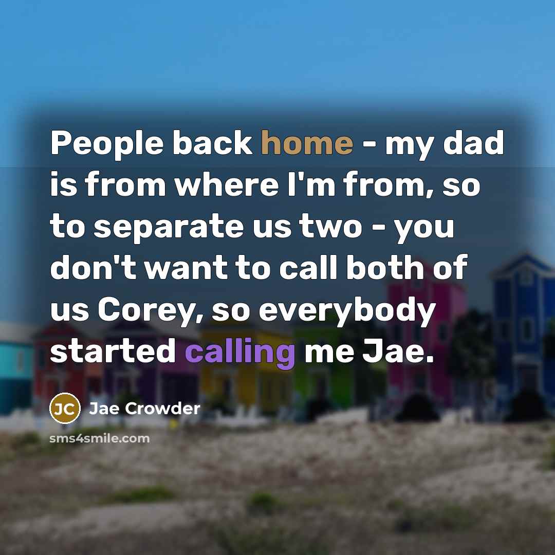 “People back home - my dad is from where I'm from, so to separate us two - you don't want to call both of us Corey, so everybody started calling me Jae.” quote by Jae Crowder