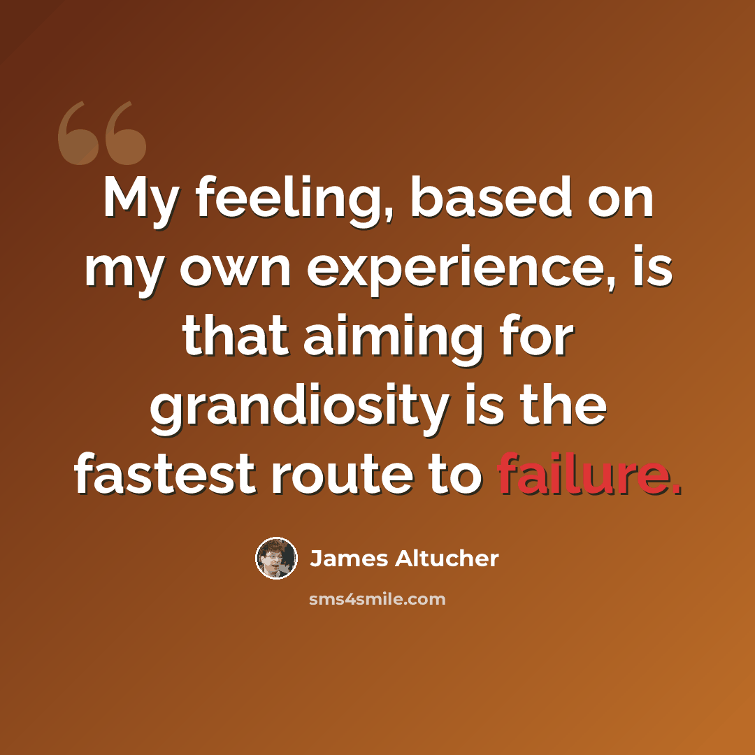“My feeling, based on my own experience, is that aiming for grandiosity is the fastest route to failure.” quote by James Altucher