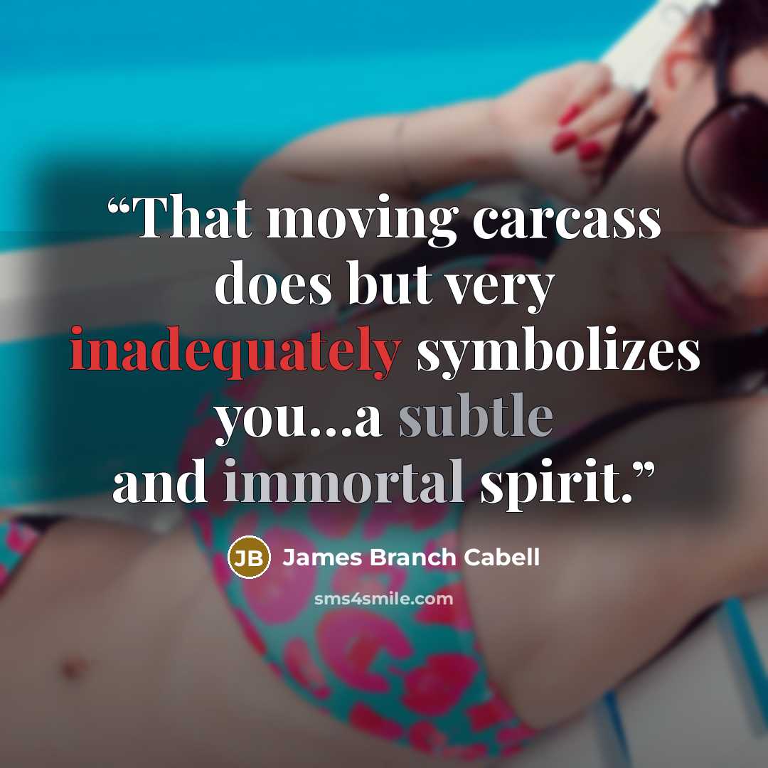 “That moving carcass does but very inadequately symbolizes you…a subtle and immortal spirit.” quote by James Branch Cabell