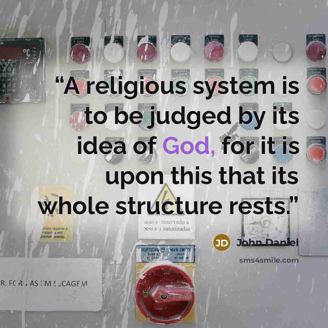 “A religious system is to be judged by its idea of God, for it is upon this that its whole structure rests.” quote by John Daniel