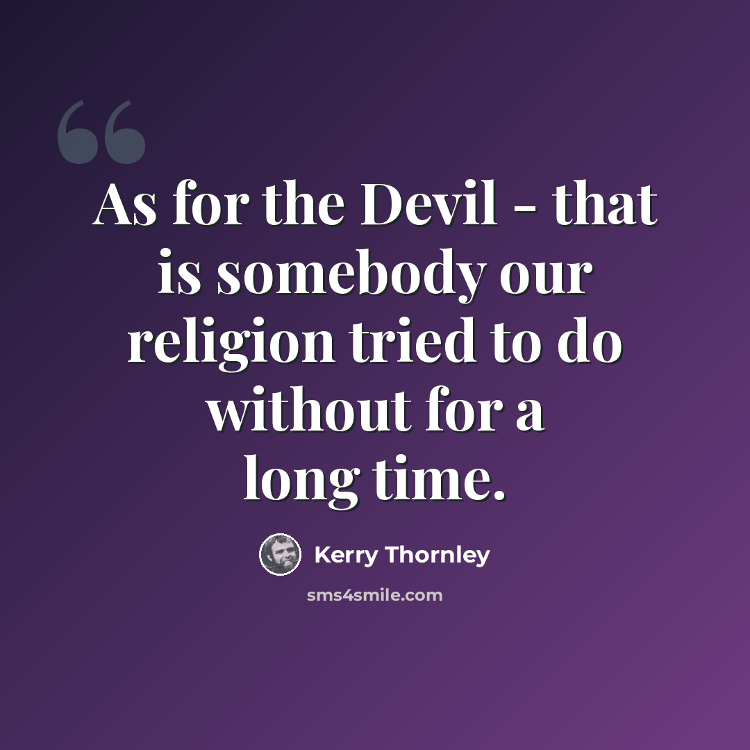 “As for the Devil - that is somebody our religion tried to do without for a long time.” quote by Kerry Thornley