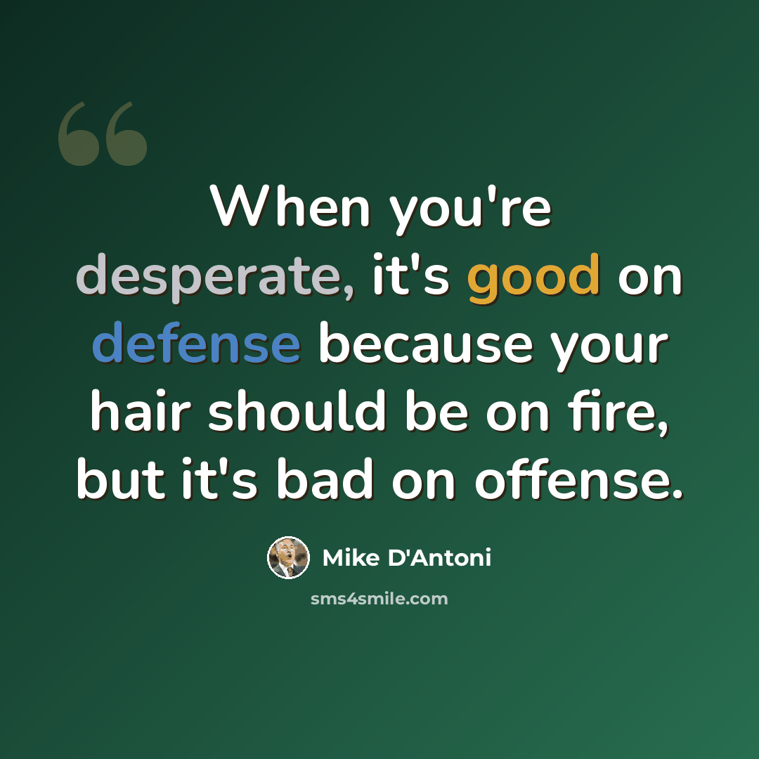 “When you're desperate, it's good on defense because your hair should be on fire, but it's bad on offense.” quote by Mike D'Antoni