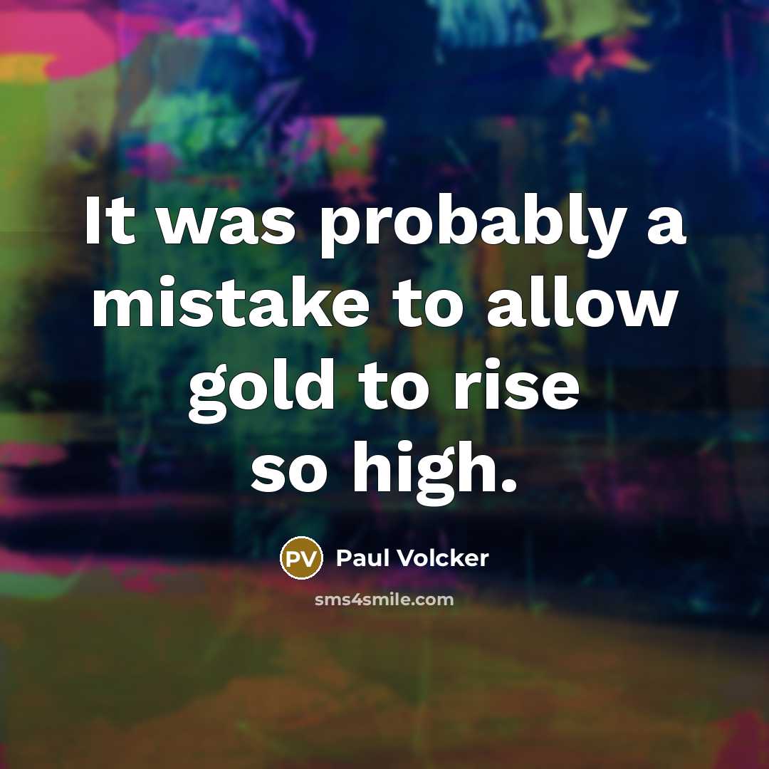 “It was probably a mistake to allow gold to rise so high.” quote by Paul Volcker