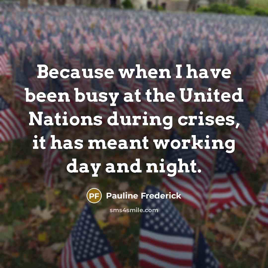 “Because when I have been busy at the United Nations during crises, it has meant working day and night.” quote by Pauline Frederick