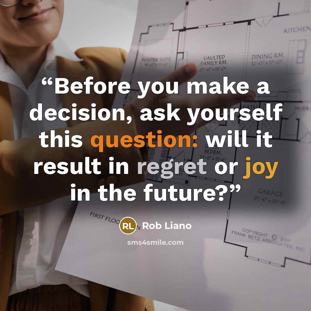 “Before you make a decision, ask yourself this question: will it result in regret or joy in the future?” quote by Rob Liano