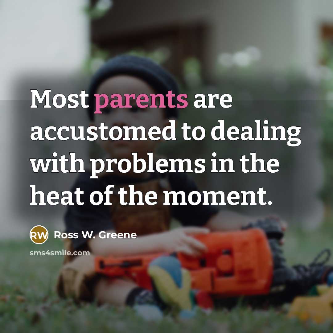 “Most parents are accustomed to dealing with problems in the heat of the moment.” quote by Ross W. Greene