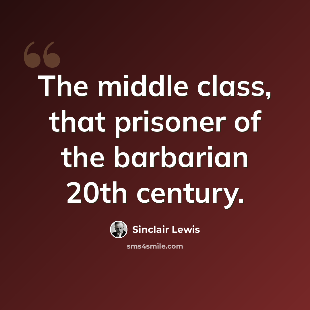 “The middle class, that prisoner of the barbarian 20th century.” quote by Sinclair Lewis