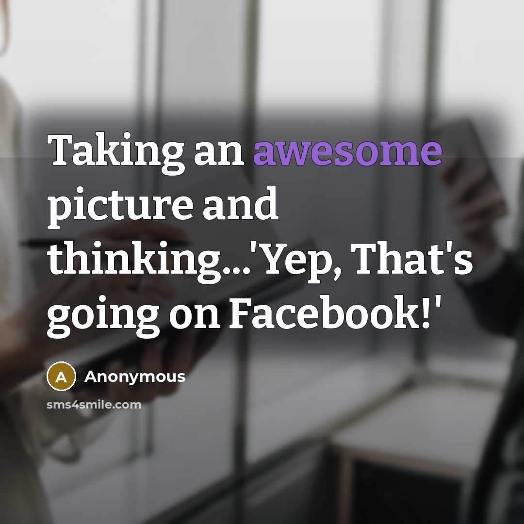 “Taking an awesome picture and thinking...'Yep, That's going on Facebook!'” quote by Anonymous