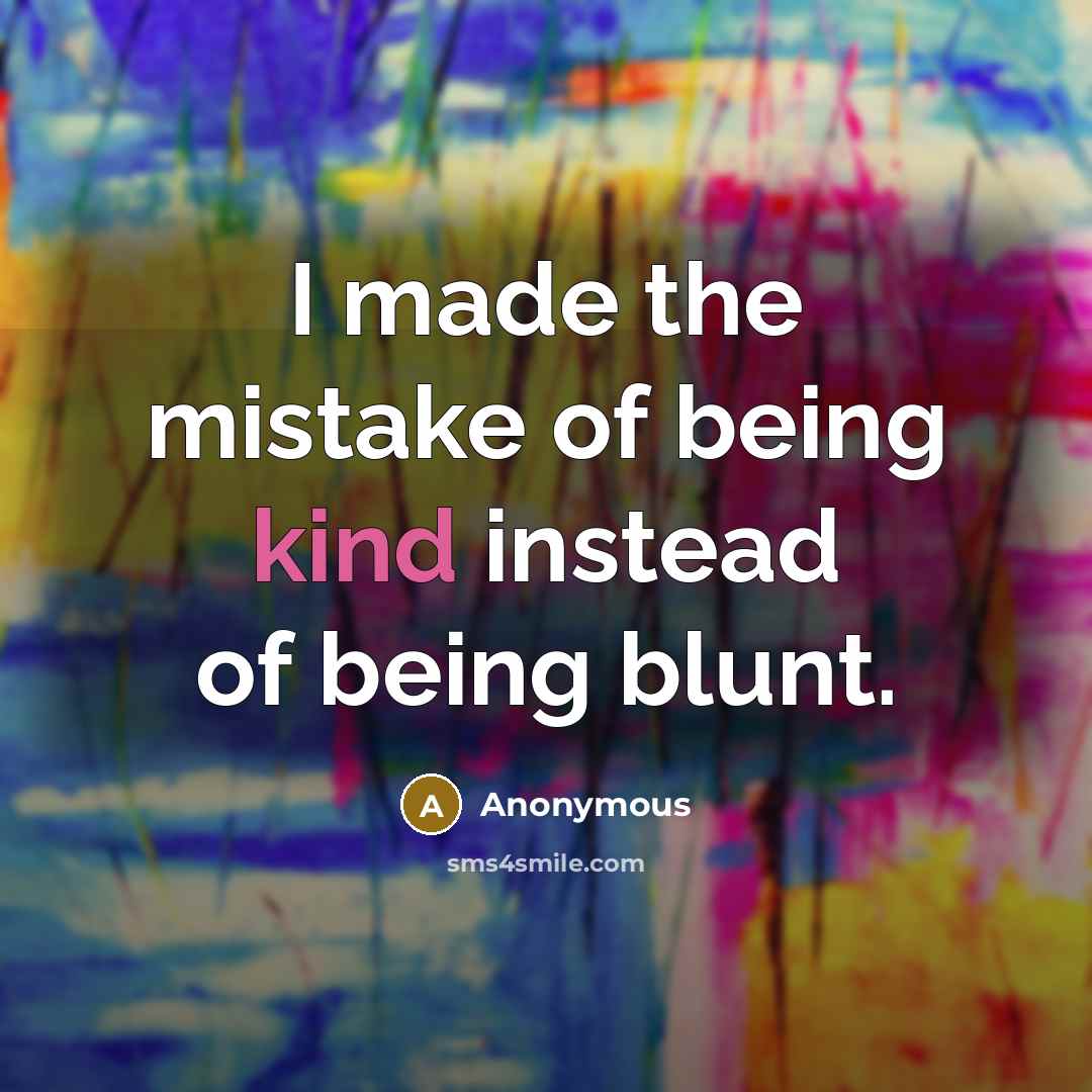 “I made the mistake of being kind instead of being blunt.” quote by Anonymous