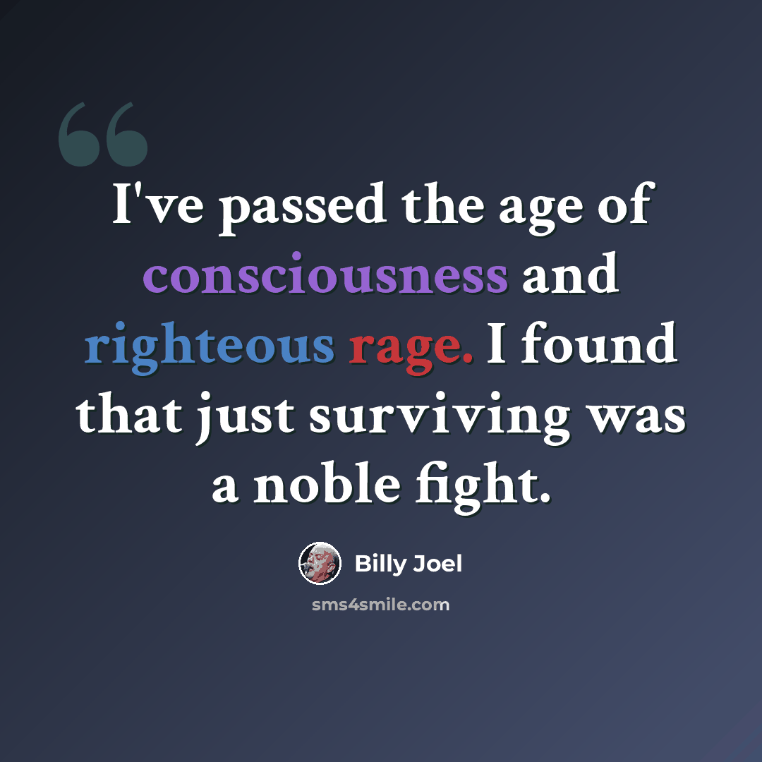 “I've passed the age of consciousness and righteous rage. I found that just surviving was a noble fight.” quote by Billy Joel