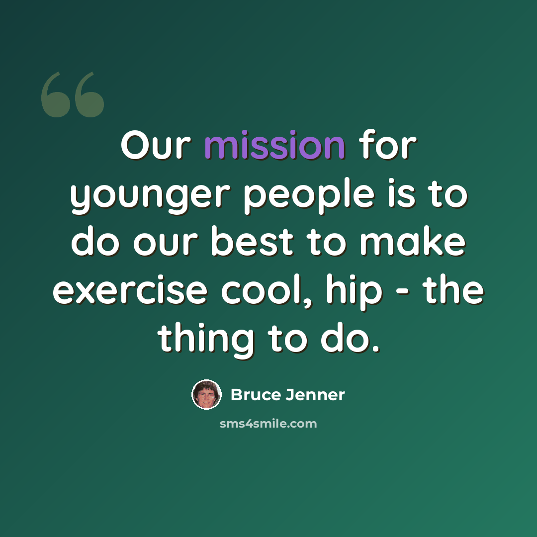 “Our mission for younger people is to do our best to make exercise cool, hip - the thing to do.” quote by Bruce Jenner