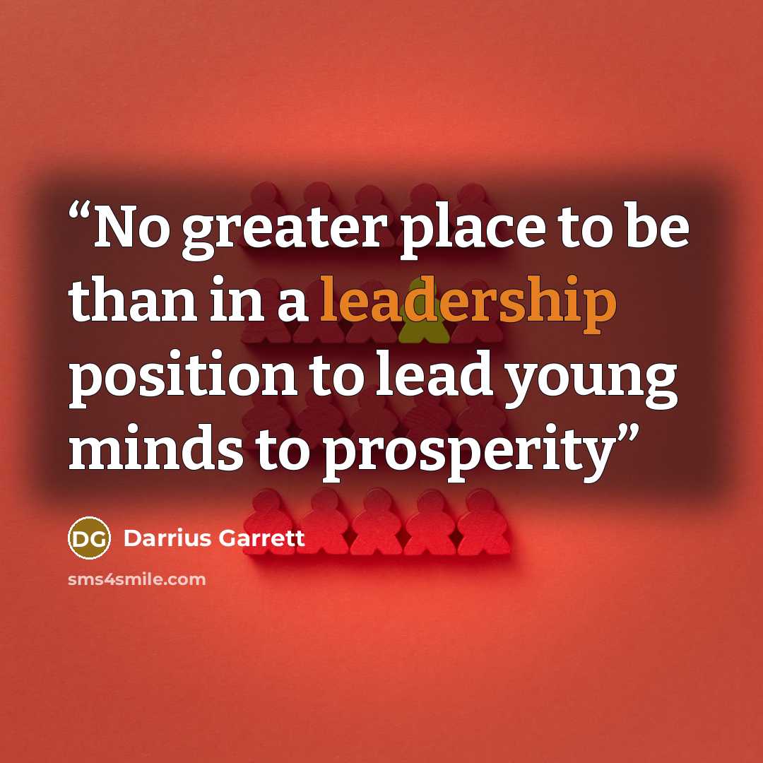 “No greater place to be than in a leadership position to lead young minds to prosperity” quote by Darrius Garrett