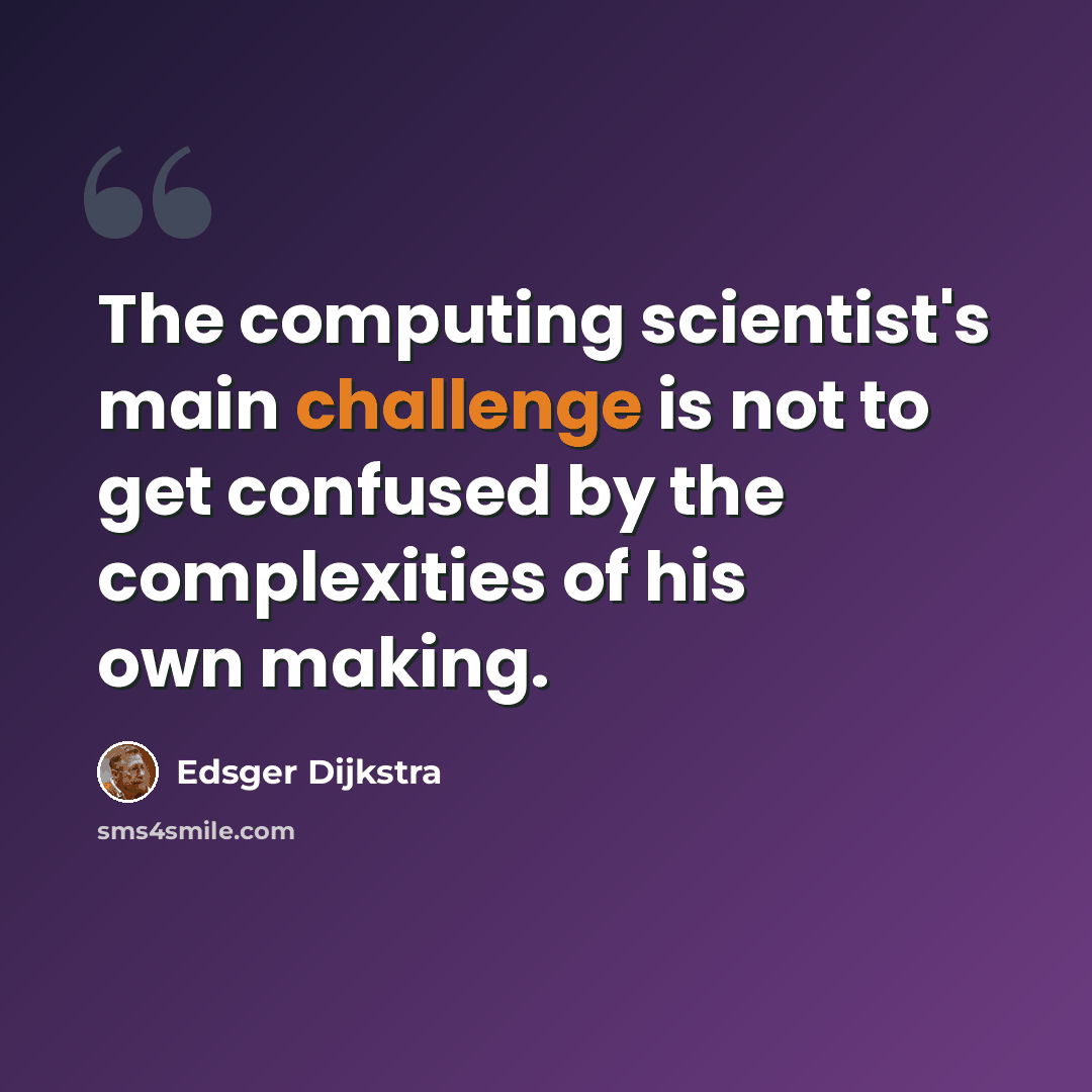 “The computing scientist's main challenge is not to get confused by the complexities of his own making.” quote by Edsger Dijkstra