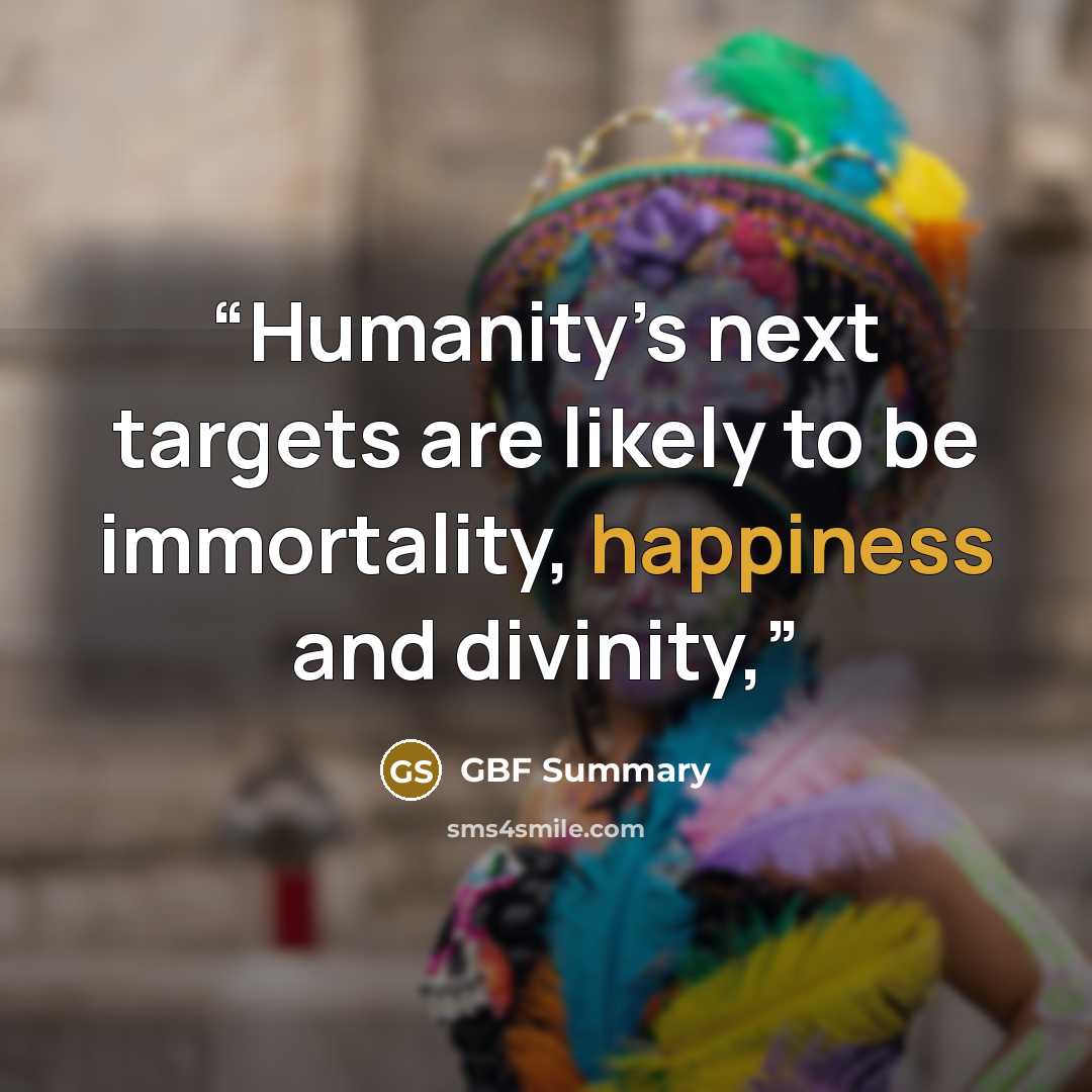 “Humanity’s next targets are likely to be immortality, happiness and divinity,” quote by GBF Summary