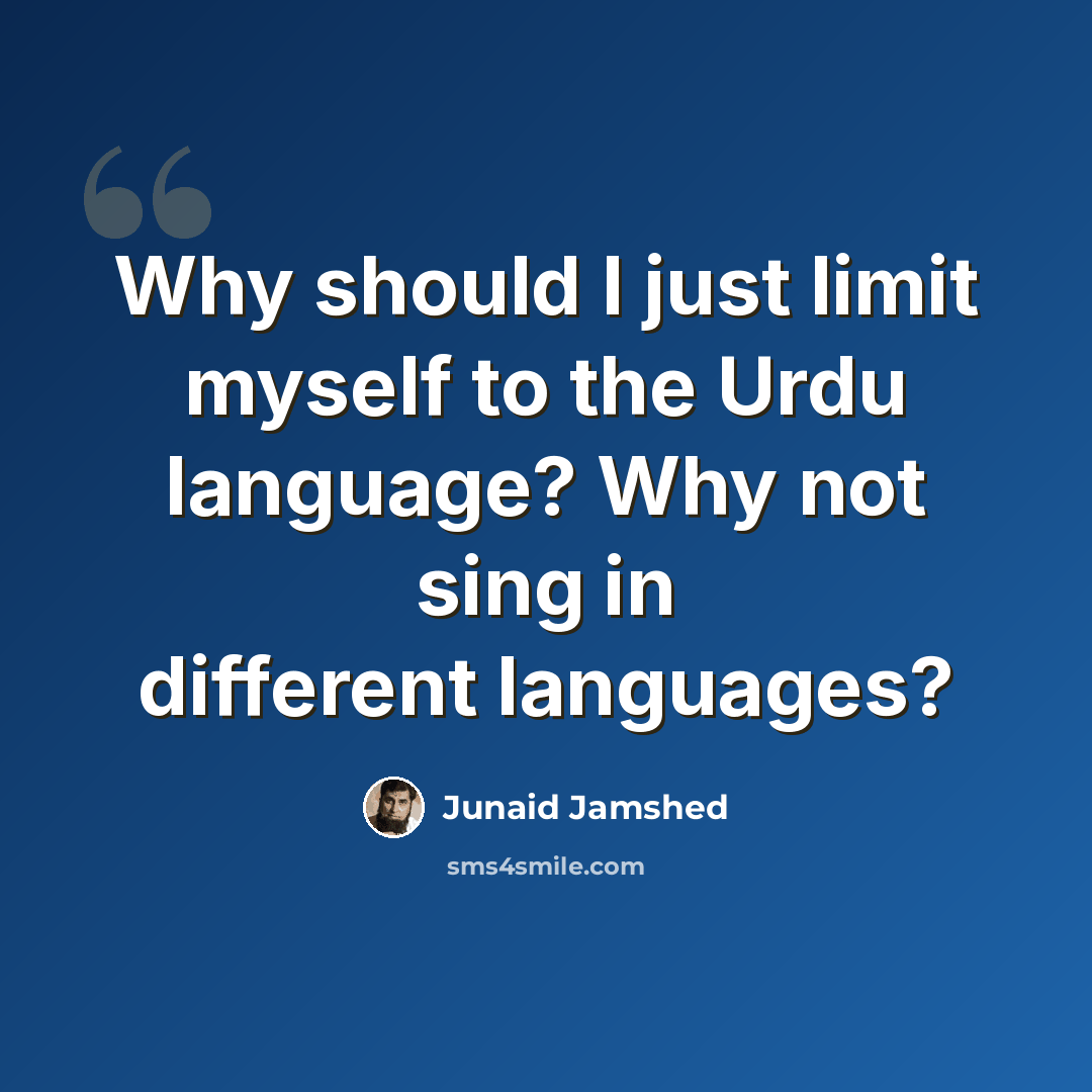 “Why should I just limit myself to the Urdu language? Why not sing in different languages?” quote by Junaid Jamshed