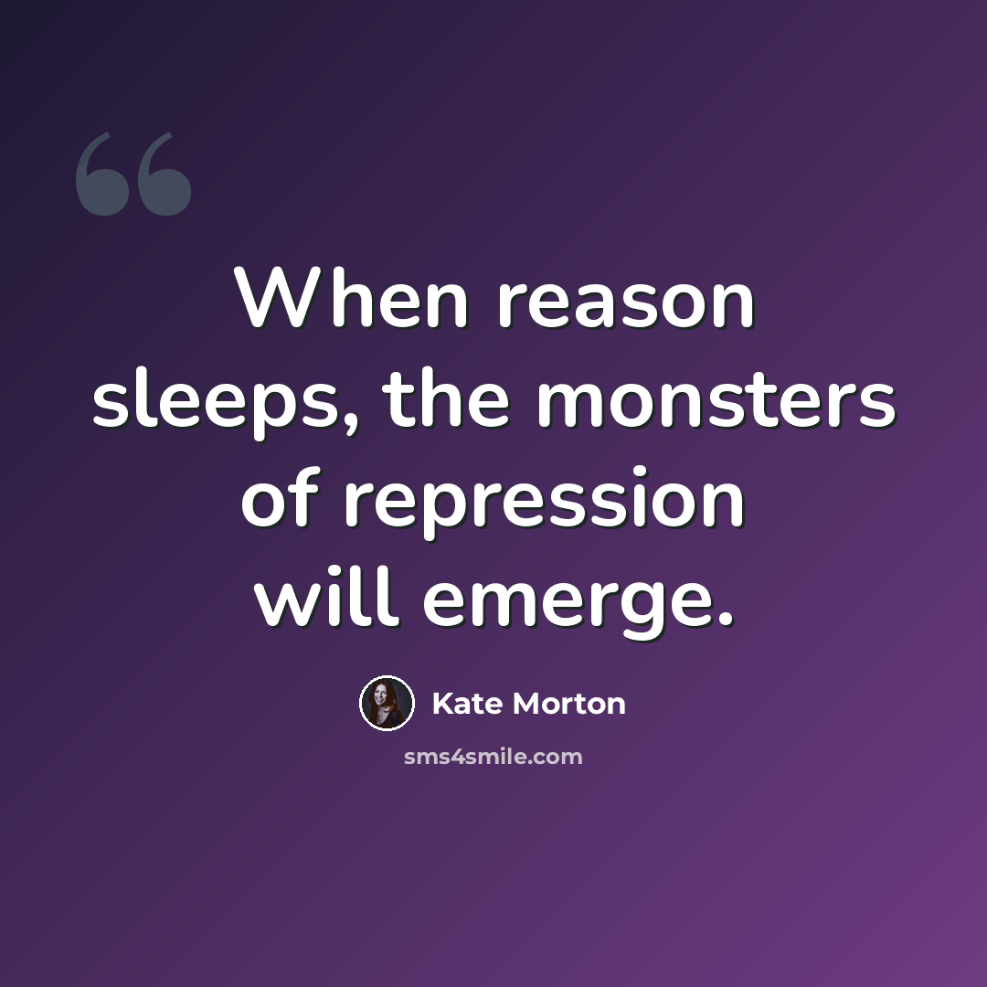 “When reason sleeps, the monsters of repression will emerge.” quote by Kate Morton