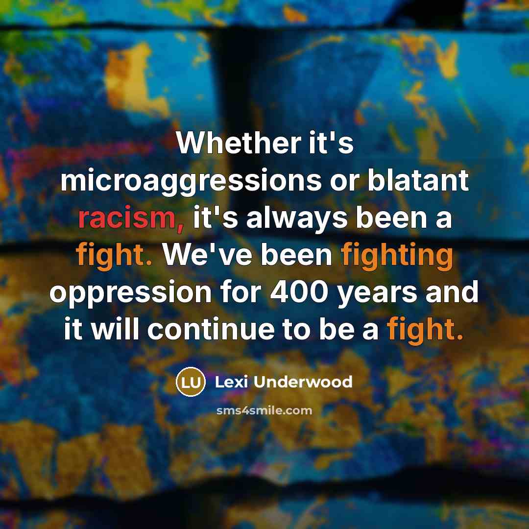 “Whether it's microaggressions or blatant racism, it's always been a fight. We've been fighting oppression for 400 years and it will continue to be a fight.” quote by Lexi Underwood