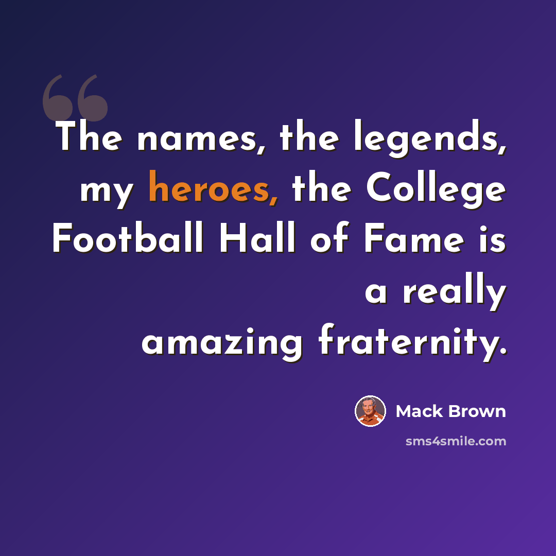 “The names, the legends, my heroes, the College Football Hall of Fame is a really amazing fraternity.” quote by Mack Brown