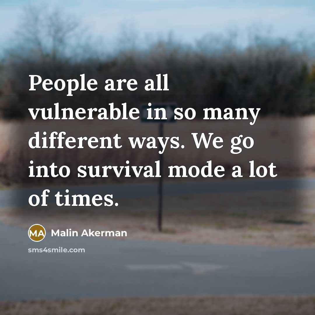 “People are all vulnerable in so many different ways. We go into survival mode a lot of times.” quote by Malin Akerman
