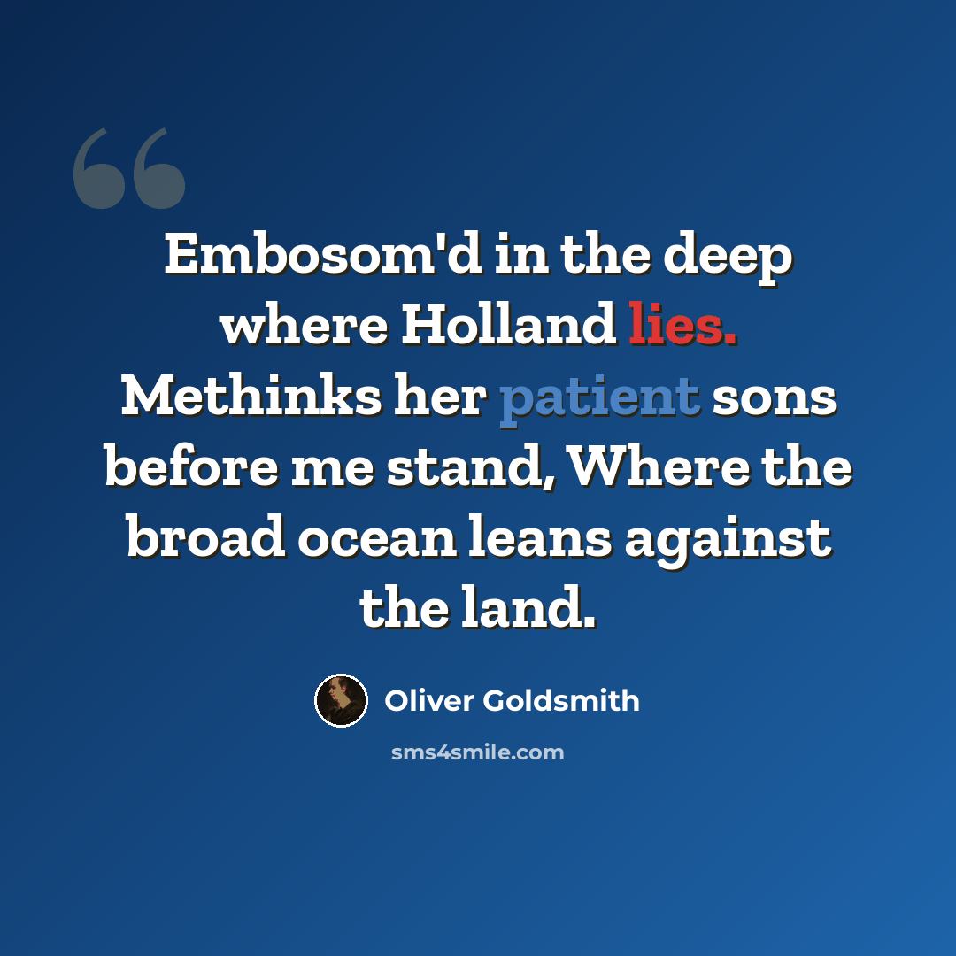 “Embosom'd in the deep where Holland lies. Methinks her patient sons before me stand, Where the broad ocean leans against the land.” quote by Oliver Goldsmith