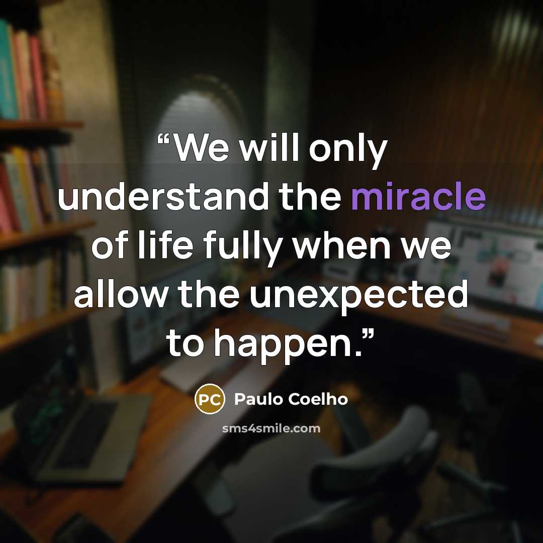 “We will only understand the miracle of life fully when we allow the unexpected to happen.” quote by Paulo Coelho