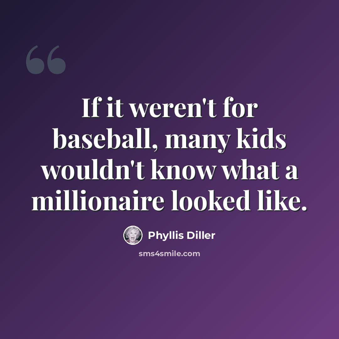 “If it weren't for baseball, many kids wouldn't know what a millionaire looked like.” quote by Phyllis Diller