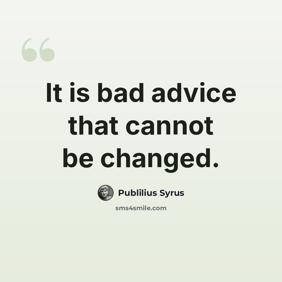 “It is bad advice that cannot be changed.” quote by Publilius Syrus