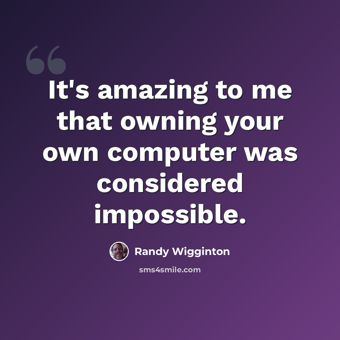 “It's amazing to me that owning your own computer was considered impossible.” quote by Randy Wigginton