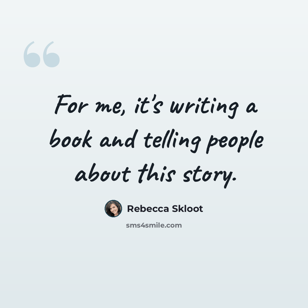 “For me, it's writing a book and telling people about this story.” quote by Rebecca Skloot
