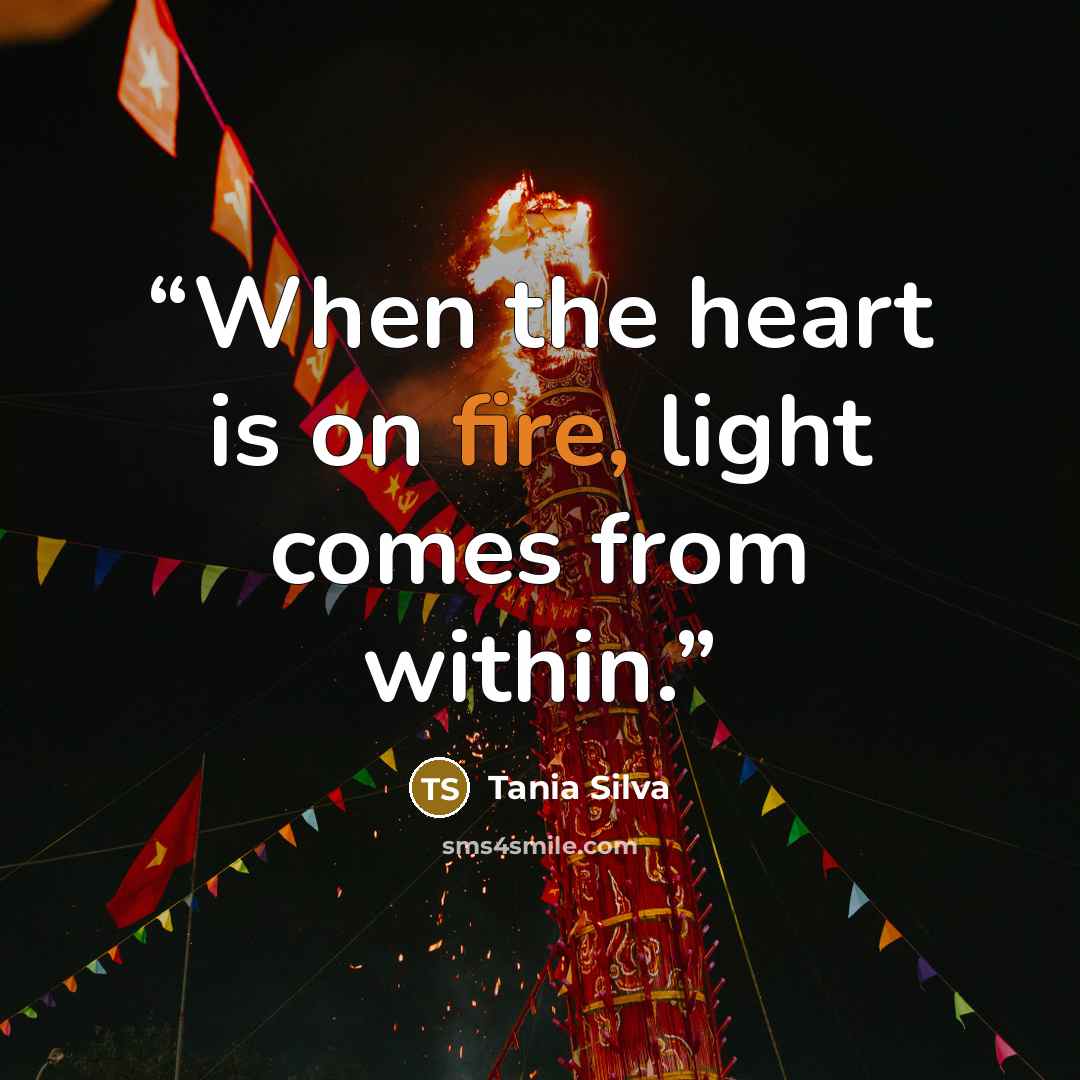 “When the heart is on fire, light comes from within.” quote by Tania Silva