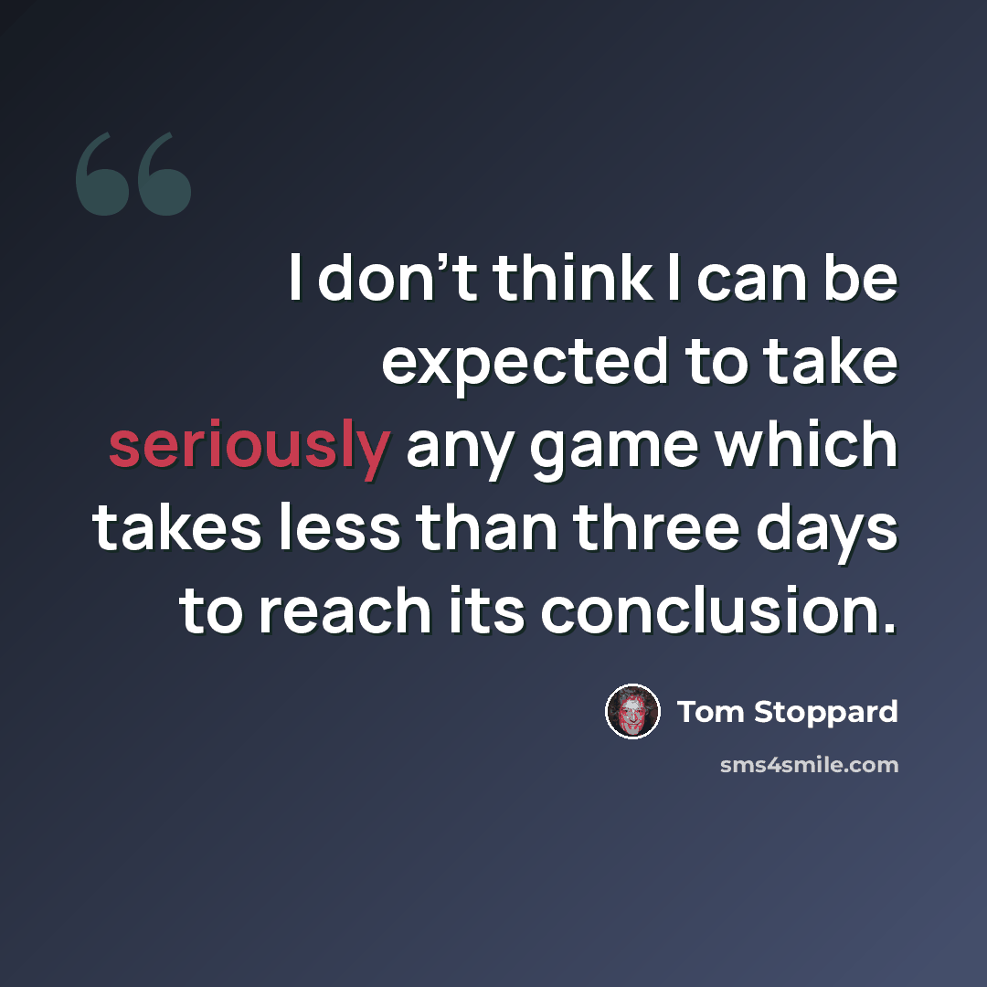 “I don't think I can be expected to take seriously any game which takes less than three days to reach its conclusion.” quote by Tom Stoppard