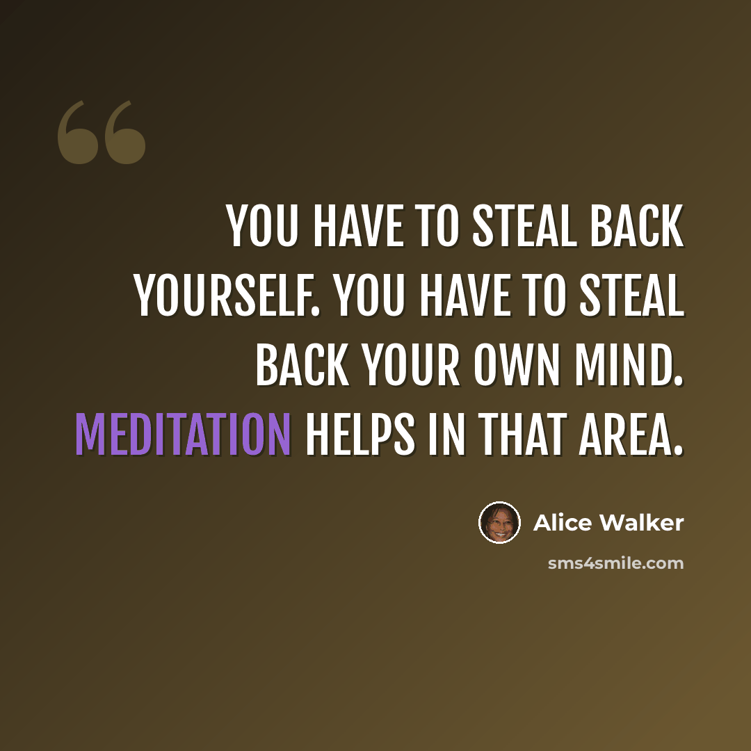 “You have to steal back yourself. You have to steal back your own mind. Meditation helps in that area.” quote by Alice Walker