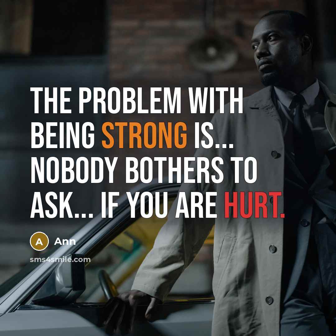“The problem with being strong is... nobody bothers to ask... if you are hurt.” quote by Ann