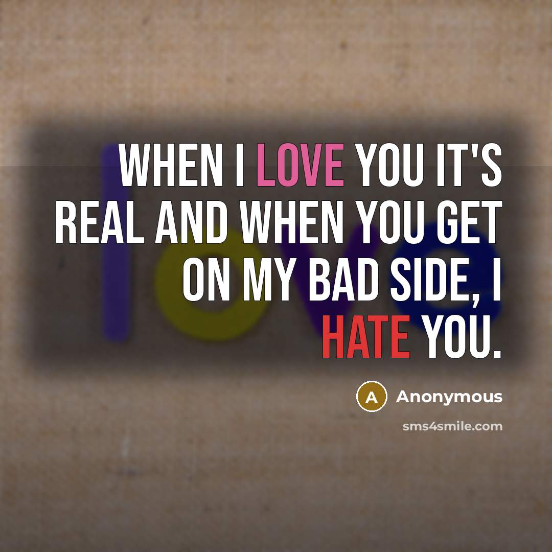 “When I love you it's real and when you get on my bad side, I hate you.” quote by Anonymous