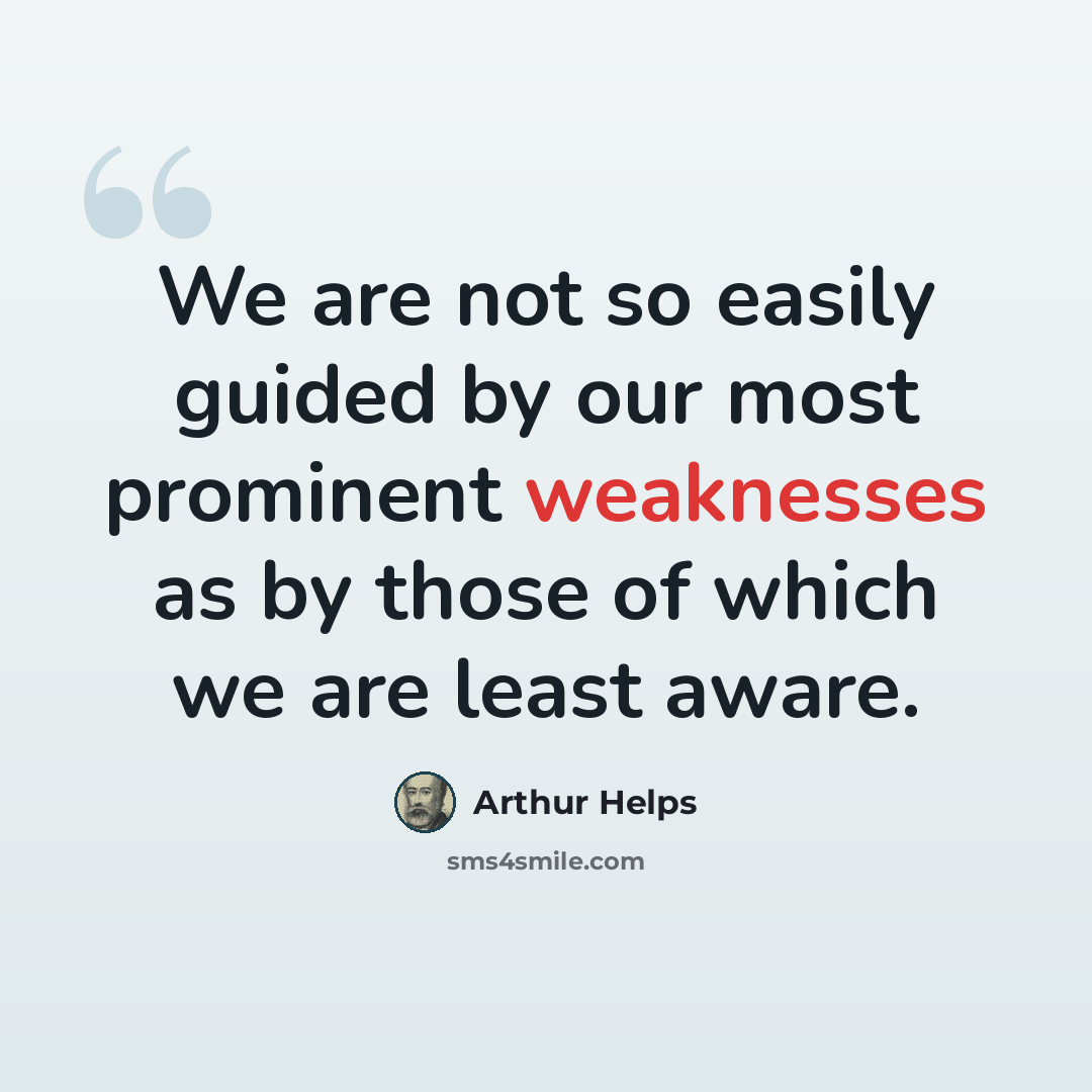 “We are not so easily guided by our most prominent weaknesses as by those of which we are least aware.” quote by Arthur Helps