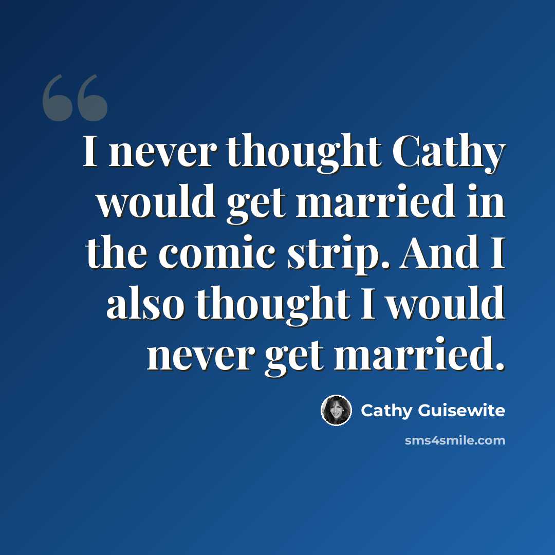 “I never thought Cathy would get married in the comic strip. And I also thought I would never get married.” quote by Cathy Guisewite